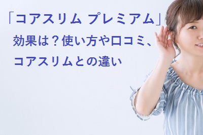 コアスリム プレミアム の効果は 使い方や口コミ コアスリムとの違いについても 通販のおすすめ品を口コミといっしょにご紹介