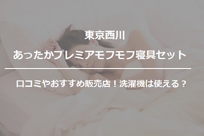 東京西川あったかプレミアモフモフ寝具セットの口コミや価格 洗濯機は使える 通販のおすすめ品を口コミといっしょにご紹介