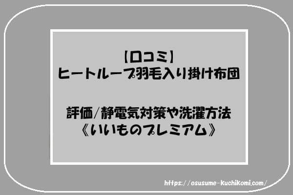 【口コミ】ヒートループ羽毛入り掛け布団の評価｜静電気対策や洗濯方法《いいものプレミアム》