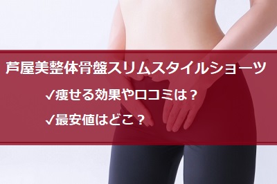 芦屋美整体骨盤スリムスタイルショーツの痩せる効果や口コミは 最安値はどこ 通販のおすすめ品を口コミといっしょにご紹介