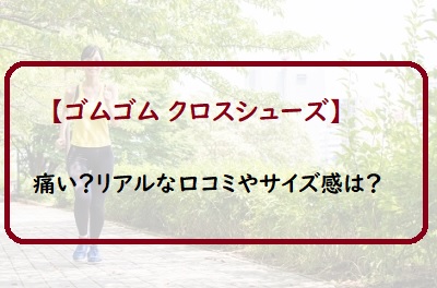 ゴムゴムクロスシューズは痛いのか口コミやサイズ感は おすすめ通販販売店は 通販のおすすめ品を口コミといっしょにご紹介