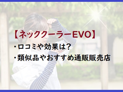 ネッククーラーevoの口コミや効果は 類似品やおすすめ通販販売店は 通販のおすすめ品を口コミといっしょにご紹介
