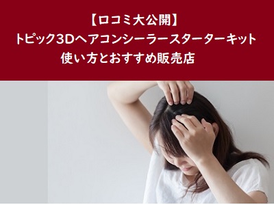 【口コミ大公開】トピック3Dヘアコンシーラースターターキットの使い方とおすすめ販売店