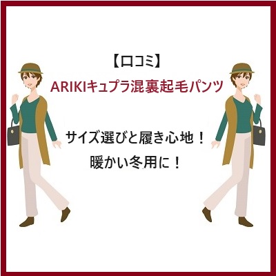 【口コミ】ARIKIキュプラ混裏起毛パンツのサイズ選びと履き心地！暖かい冬用に！