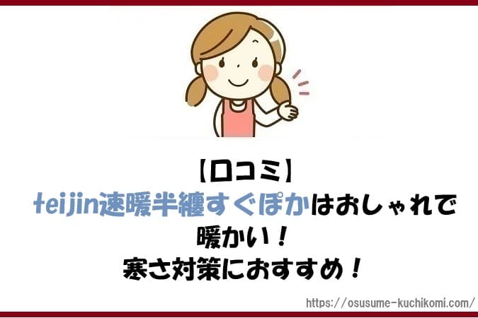 【口コミ】teijin速暖半纏すぐぽかはおしゃれで暖かい！寒さ対策におすすめ！