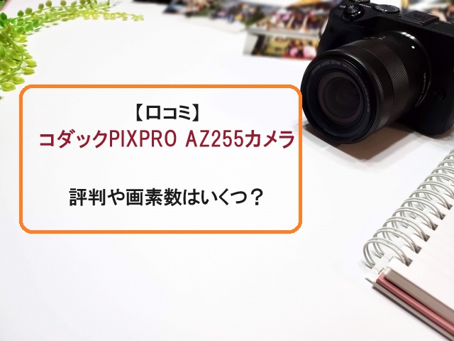 【口コミ】コダックPIXPRO AZ255カメラの評判や画素数はいくつ？