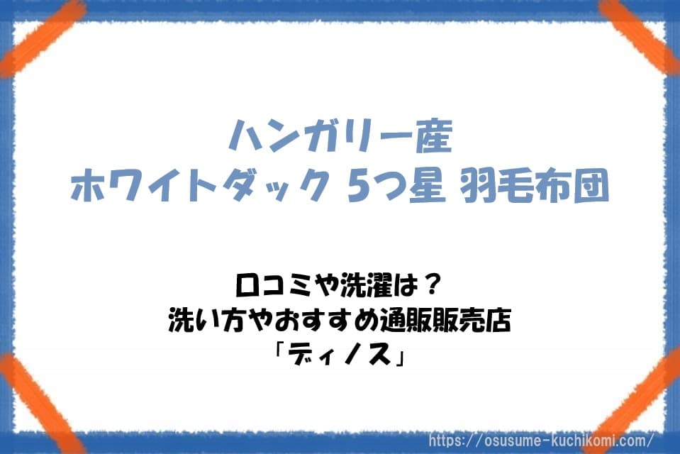 ハンガリー産ホワイトダック 5つ星 羽毛布団の口コミや洗濯は？洗い方やおすすめ通販販売店「ディノス」