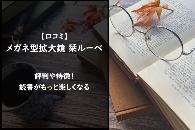 【口コミ】メガネ型拡大鏡 栞ルーペの評判！読書がもっと楽しくなる