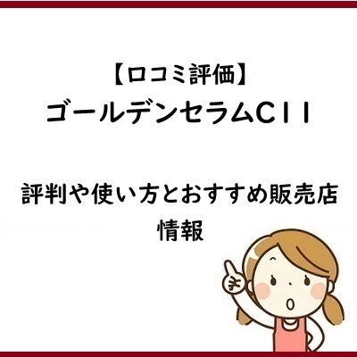 【口コミ評価】ゴールデンセラムC11の評判や使い方とおすすめ販売店情報