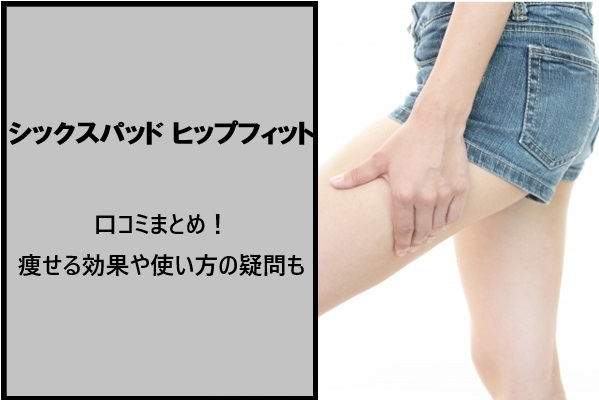 「シックスパッド ヒップフィット」の口コミまとめ！痩せる効果や使い方の疑問も