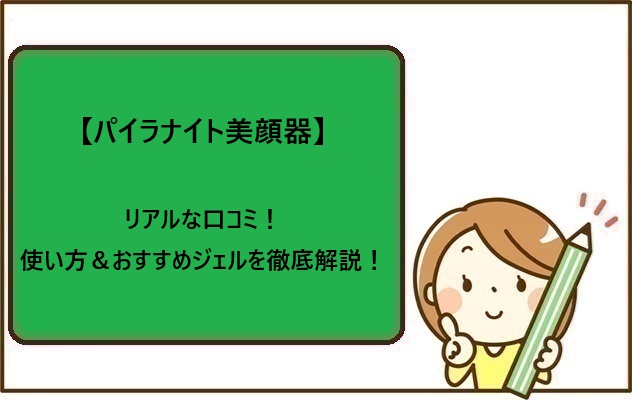 【パイラナイト美顔器】のリアルな口コミ！使い方＆おすすめジェルを徹底解説！