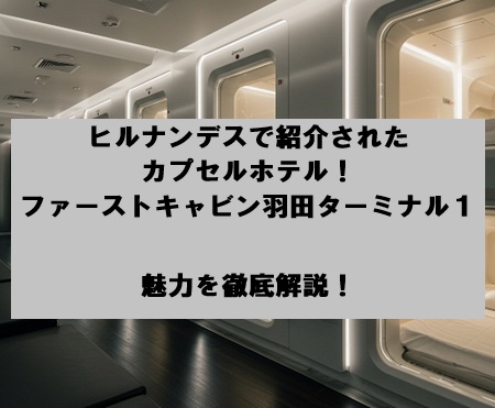 ヒルナンデスで紹介されたカプセルホテル！ファーストキャビン 羽田ターミナル１の魅力を徹底解説！