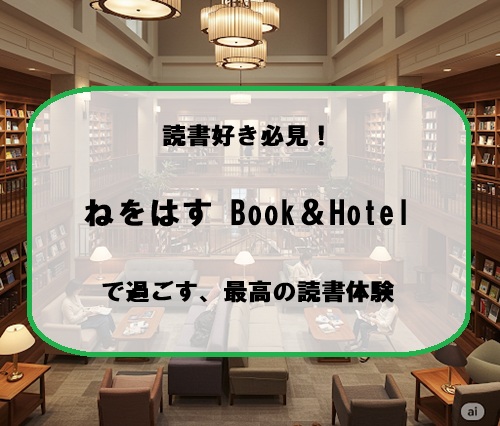 読書好き必見！ ”ねをはす Book＆Hotel”で過ごす、最高の読書体験