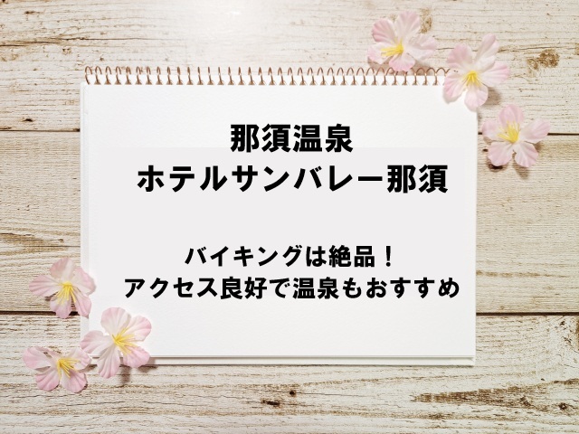 那須温泉ホテルサンバレー那須のバイキングは絶品！アクセス良好で温泉もおすすめ
