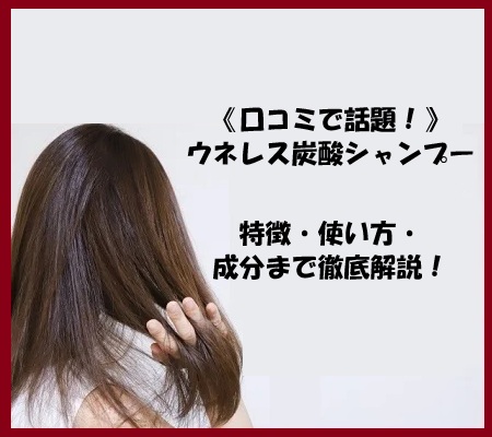 《口コミで話題！》ウネレス炭酸シャンプーの特徴・使い方・成分まで徹底解説！