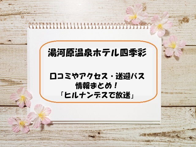 湯河原温泉ホテル四季彩の口コミやアクセス・送迎バス情報まとめ！「ヒルナンデスで放送」