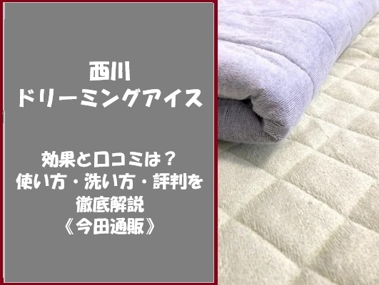 西川ドリーミングアイスの効果と口コミは？使い方・洗い方・評判を徹底解説《今田通販》