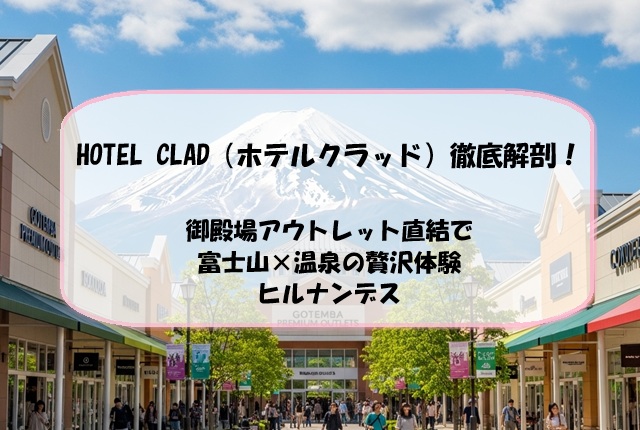 HOTEL CLAD（ホテルクラッド）徹底解剖！御殿場アウトレット直結で富士山×温泉の贅沢体験｜ヒルナンデス