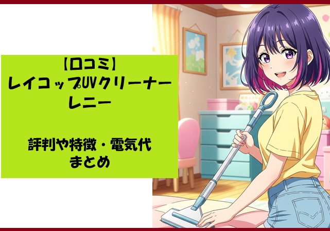 【口コミ】レイコップUVクリーナーレニーの評判や特徴・電気代まとめ