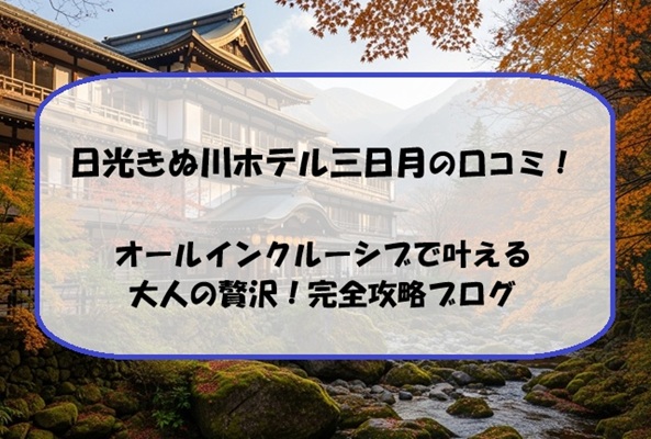 日光きぬ川ホテル三日月の口コミ！オールインクルーシブで叶える大人の贅沢！完全攻略ブログ