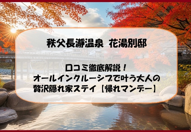 秩父長瀞温泉 花湯別邸の口コミ徹底解説！オールインクルーシブで叶う大人の贅沢隠れ家ステイ【帰れマンデー】