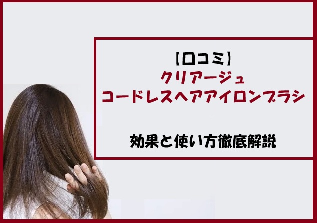 【口コミ】クリアージュコードレスヘアアイロンブラシの効果と使い方徹底解説