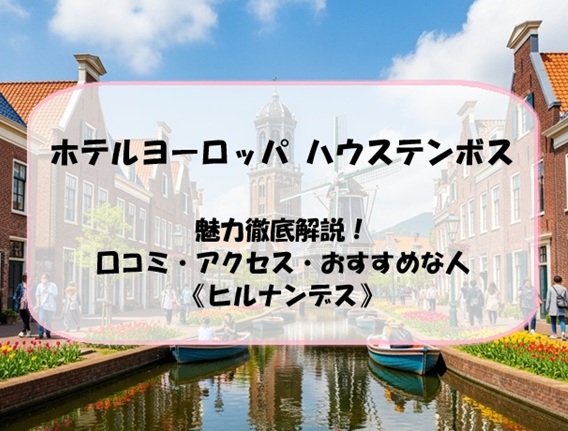 ホテルヨーロッパ ハウステンボスの魅力徹底解説！口コミ・アクセス・おすすめな人《ヒルナンデス》