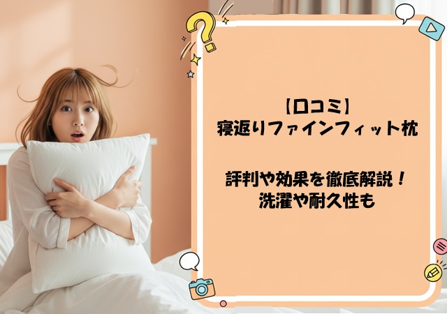 【口コミ】寝返りファインフィット枕の評判や効果を徹底解説！洗濯や耐久性も