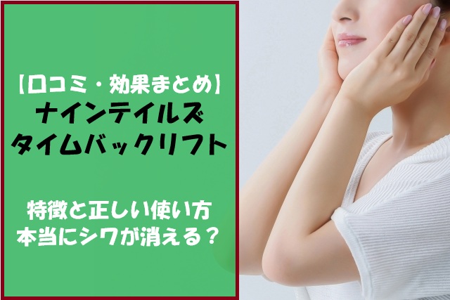 【口コミ・効果まとめ】ナインテイルズタイムバックリフトの特徴と正しい使い方｜本当にシワが消える？