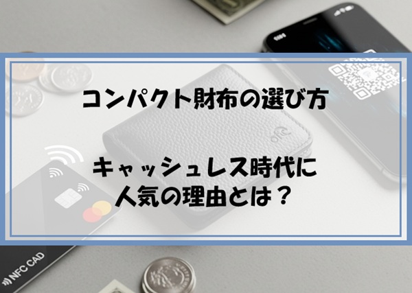 コンパクト財布の選び方｜キャッシュレス時代に人気の理由とは？