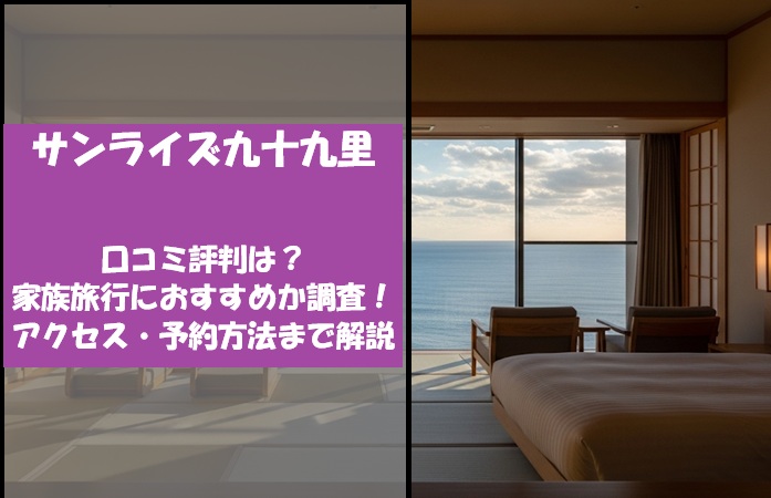 サンライズ九十九里の口コミ評判は？家族旅行におすすめか調査！アクセス・予約方法まで解説