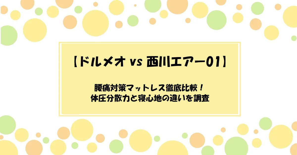 【ドルメオ vs 西川エアー01】腰痛対策マットレス徹底比較！体圧分散力と寝心地の違いを調査