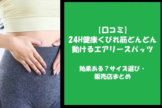 【口コミ】24H健康くびれ筋どんどん動けるエアリースパッツは効果ある？サイズ選び・販売店まとめ