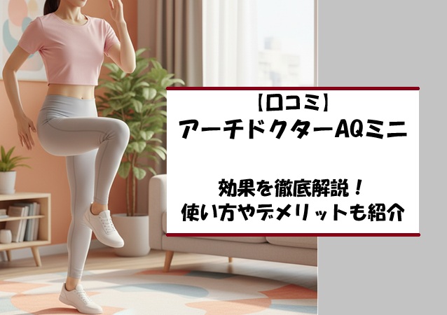 【口コミ】アーチドクターAQミニの効果を徹底解説！使い方やデメリットも紹介