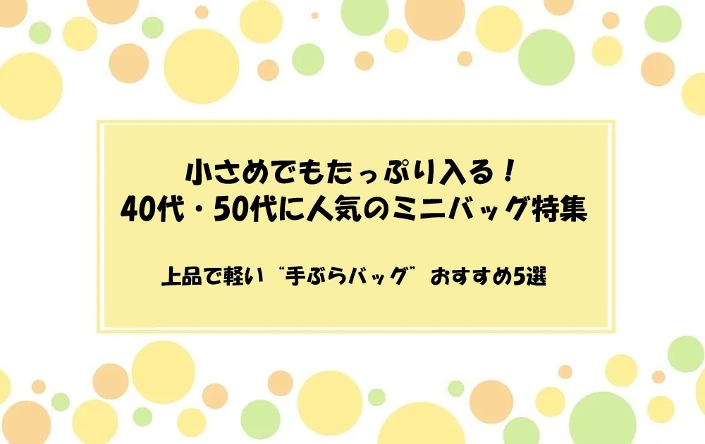 小さめでもたっぷり入る！40代・50代に人気のミニバッグ特集｜上品で軽い“手ぶらバッグ”おすすめ5選