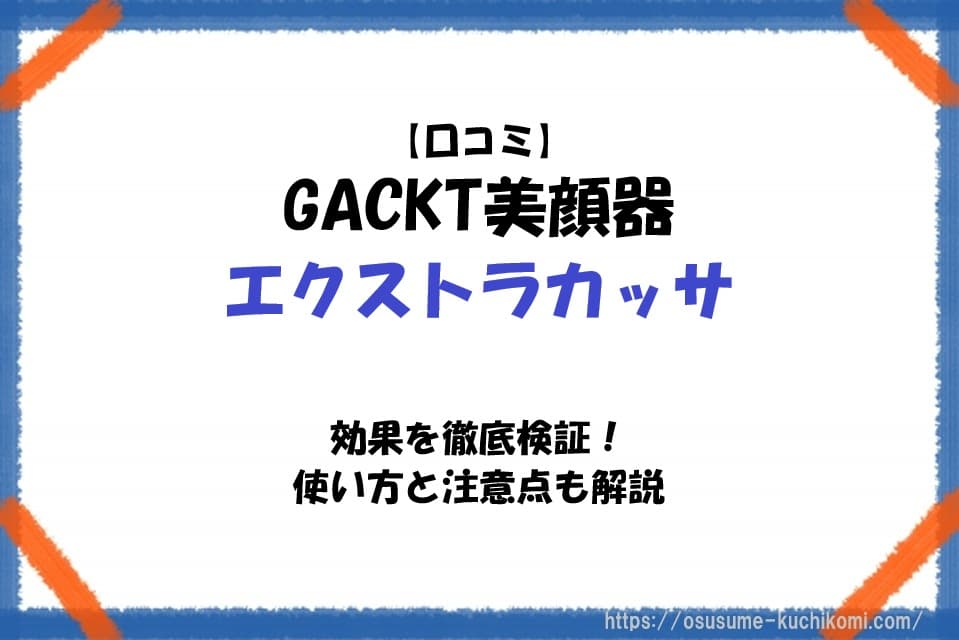 【口コミ】GACKT美顔器エクストラカッサの効果を徹底検証！使い方と注意点も解説