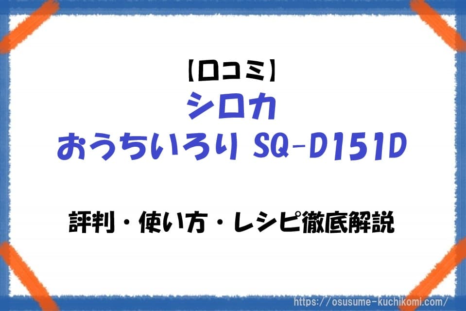 【口コミ】シロカおうちいろりSQ-D151Dの評判・使い方・レシピ徹底解説