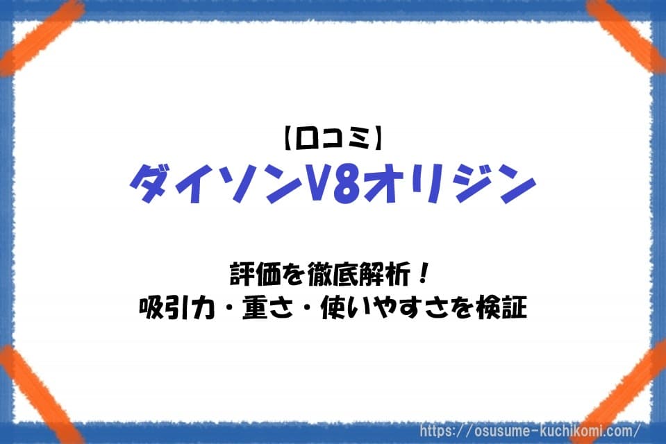 【口コミ】ダイソンV8オリジンの評価を徹底解析！吸引力・重さ・使いやすさを検証