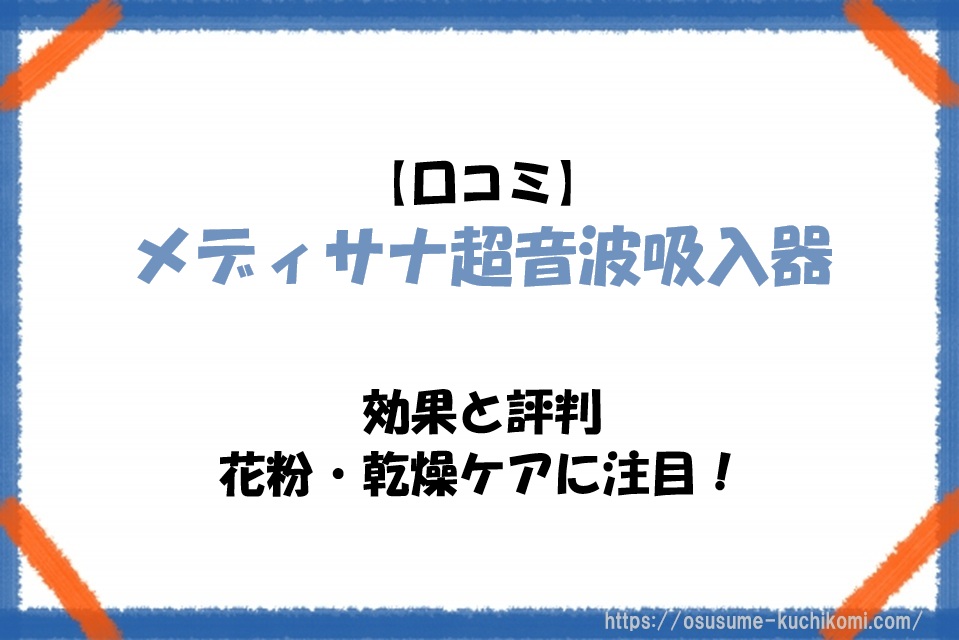 【口コミ】メディサナ超音波吸入器の効果と評判｜花粉・乾燥ケアに注目！