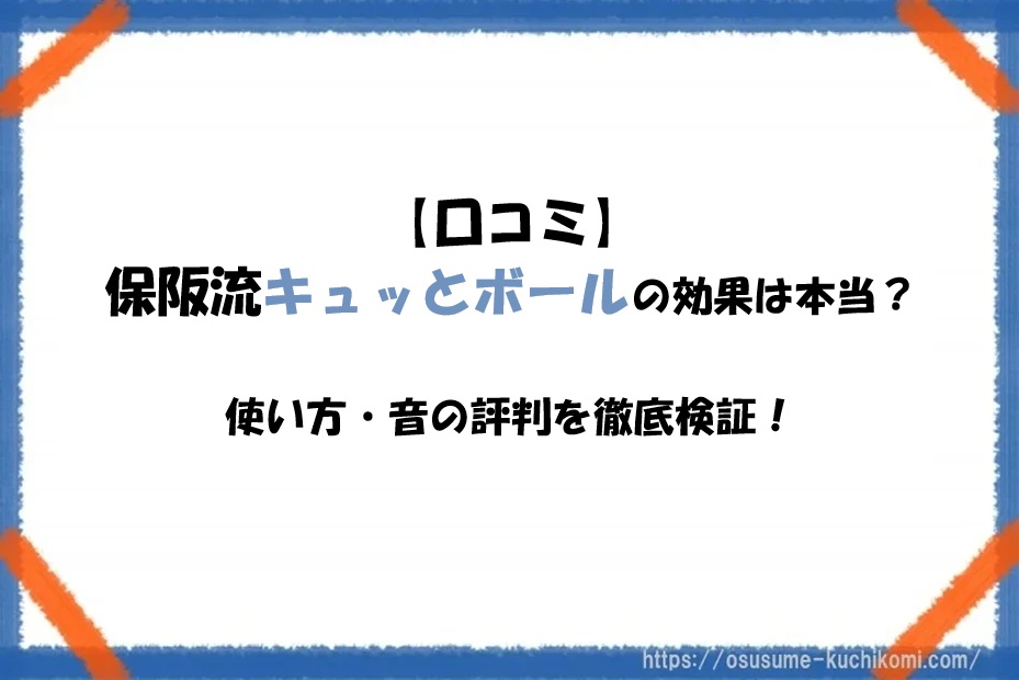 【口コミ】保阪流キュッとボールの効果は本当？使い方・音の評判を徹底検証！