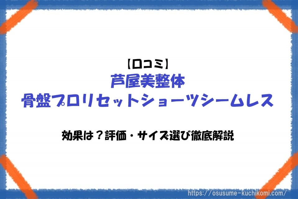 【口コミ】芦屋美整体 骨盤プロリセットショーツシームレスの効果は？評価・サイズ選び徹底解説