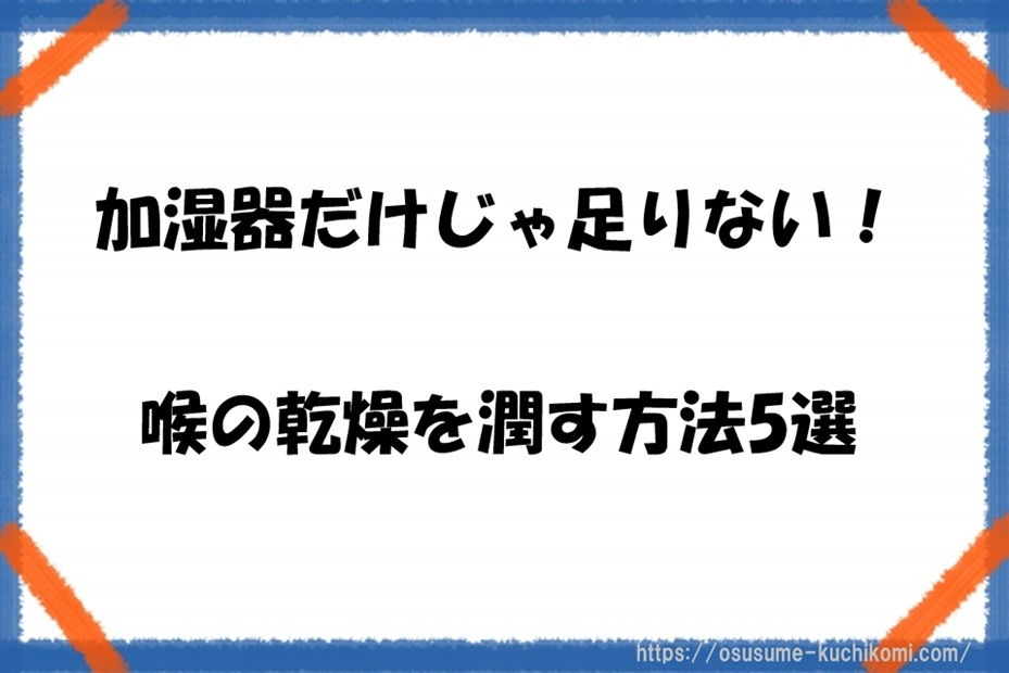 加湿器だけじゃ足りない！喉の乾燥を潤す方法5選