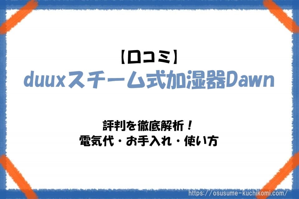 【口コミ】duuxスチーム式加湿器Dawnの評判を徹底解析！電気代・お手入れ・使い方