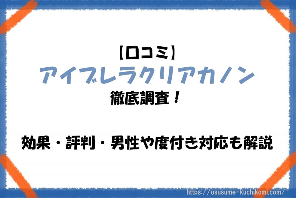 【口コミ】アイブレラクリアカノン徹底調査！効果・評判・男性や度付き対応も解説