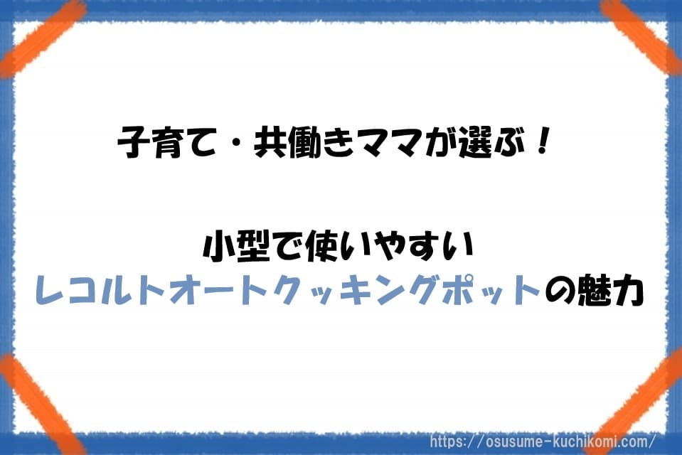子育て・共働きママが選ぶ！小型で使いやすいレコルトオートクッキングポットの魅力