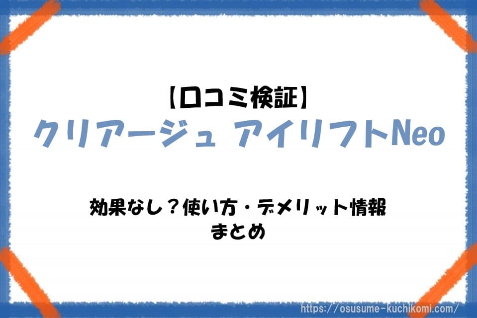 【口コミ検証】クリアージュ アイリフトNeoは効果なし？使い方・デメリット情報まとめ
