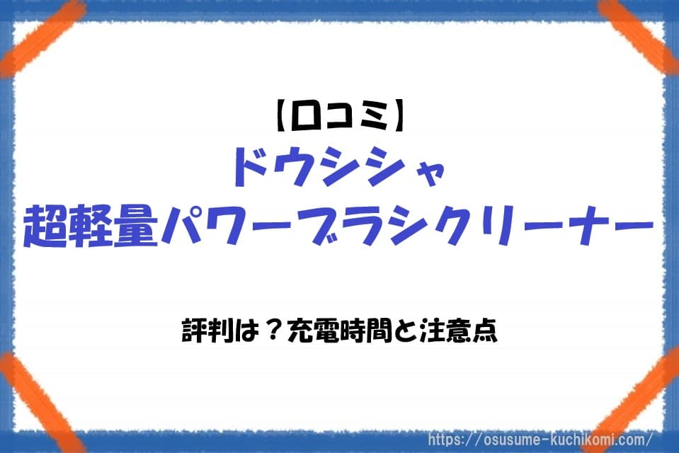 ドウシシャ超軽量パワーブラシクリーナーの口コミや評判、充電時間や注意点を紹介する掃除機レビュー記事のアイキャッチ画像