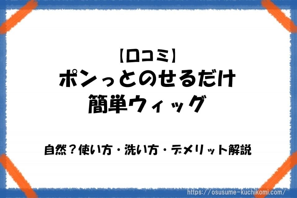 ポンっとのせるだけ簡単ウィッグの口コミや自然さ、使い方・洗い方・デメリットを解説する記事のアイキャッチ画像