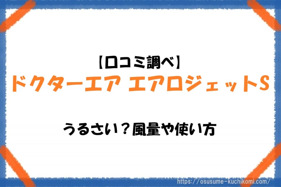 ドクターエア エアロジェットSの風量や動作音を検証するイメージ。口コミをもとに使い方や特徴を紹介