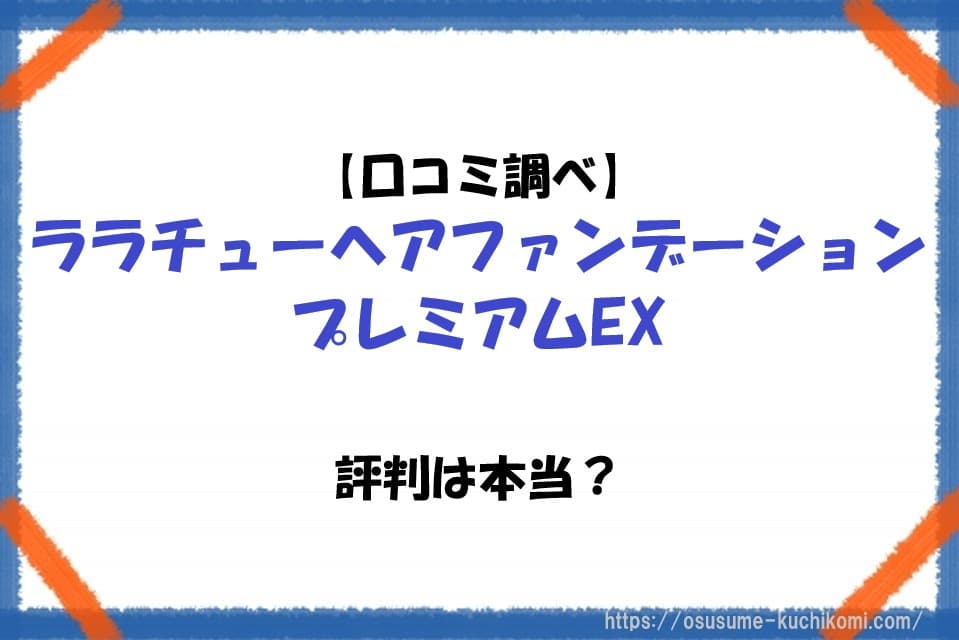ララチューヘアファンデーション プレミアムEXの口コミや評判を調査し、使用感や特徴を紹介するイメージ画像